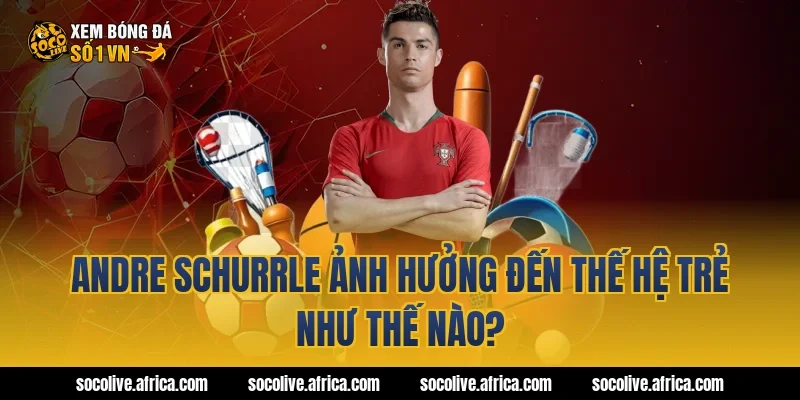 Andre Schurrle ảnh hưởng đến thế hệ trẻ như thế nào?