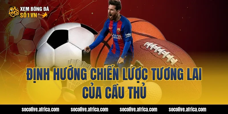 Định Hướng Chiến Lược Tương Lai Của Cầu Thủ